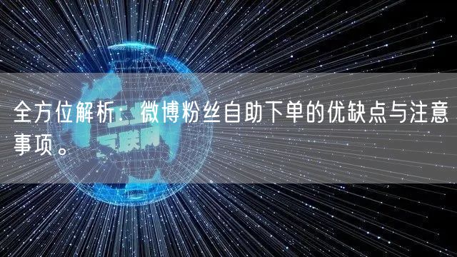 全方位解析：微博粉丝自助下单的优缺点与注意事项。
