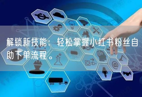 解锁新技能：轻松掌握小红书粉丝自助下单流程。