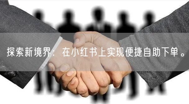 探索新境界：在小红书上实现便捷自助下单。