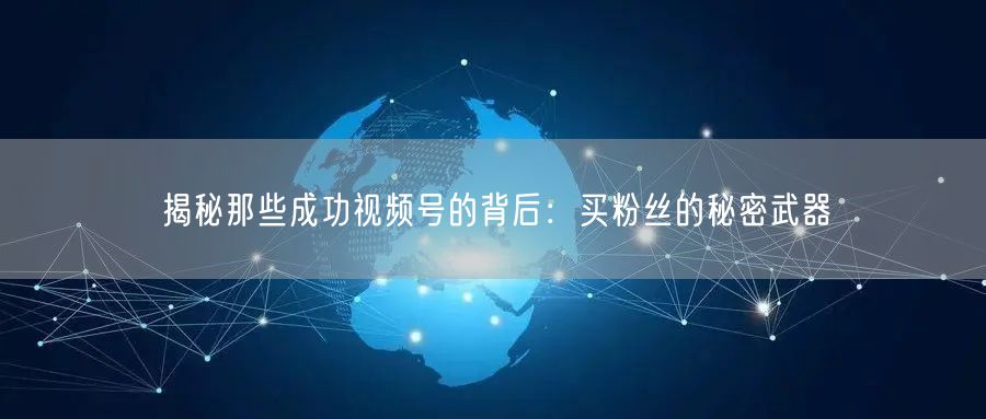 揭秘那些成功视频号的背后：买粉丝的秘密武器