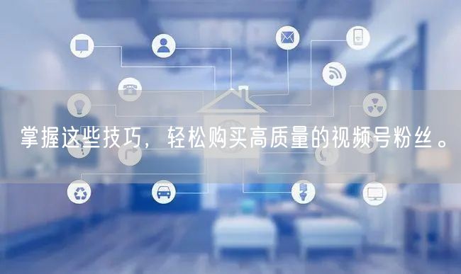 掌握这些技巧，轻松购买高质量的视频号粉丝。