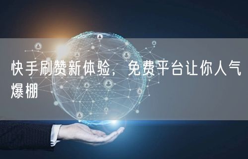 快手刷赞新体验，免费平台让你人气爆棚