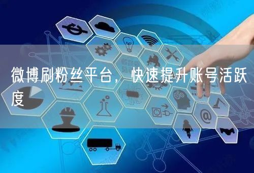 微博刷粉丝平台，快速提升账号活跃度