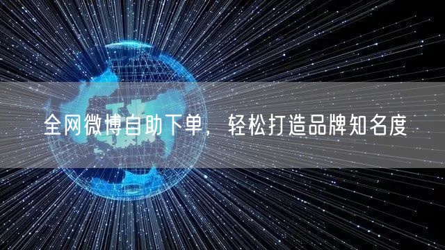 全网微博自助下单，轻松打造品牌知名度
