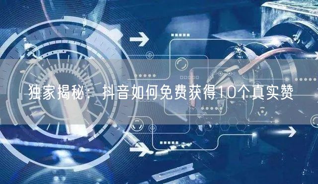 独家揭秘：抖音如何免费获得10个真实赞