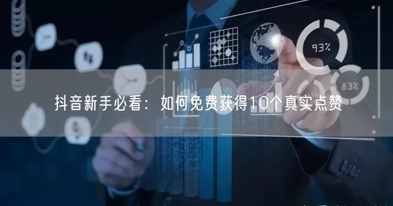 抖音新手必看：如何免费获得10个真实点赞