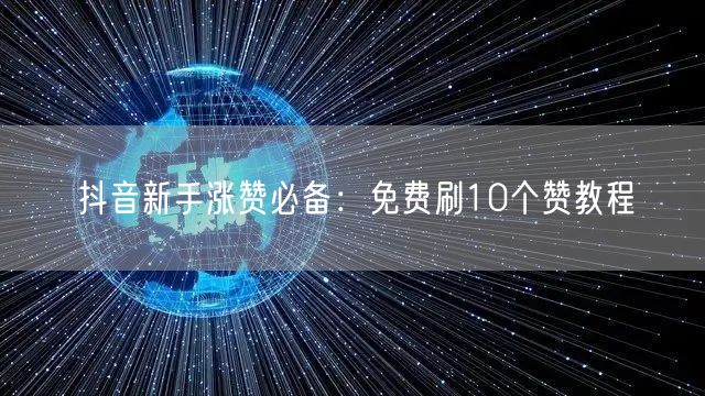 抖音新手涨赞必备：免费刷10个赞教程