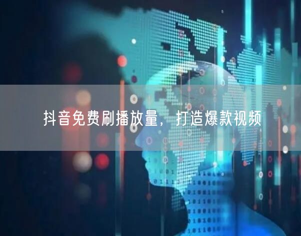 抖音免费刷播放量，打造爆款视频
