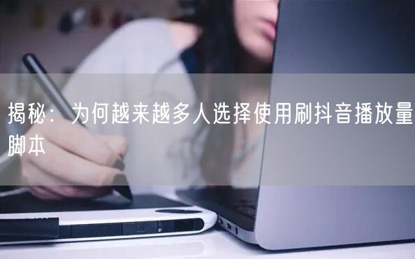 揭秘：为何越来越多人选择使用刷抖音播放量脚本