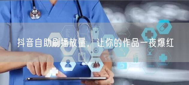 抖音自助刷播放量，让你的作品一夜爆红