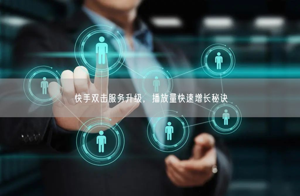 快手双击服务升级，播放量快速增长秘诀