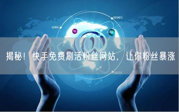 揭秘！快手免费刷活粉丝网站，让你粉丝暴涨