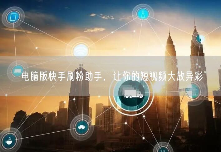 电脑版快手刷粉助手，让你的短视频大放异彩
