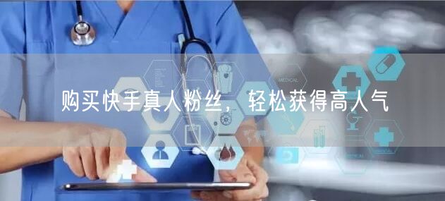 购买快手真人粉丝，轻松获得高人气