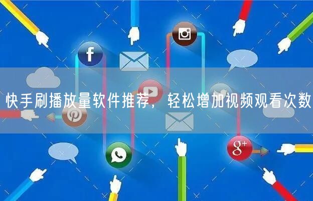 快手刷播放量软件推荐，轻松增加视频观看次数