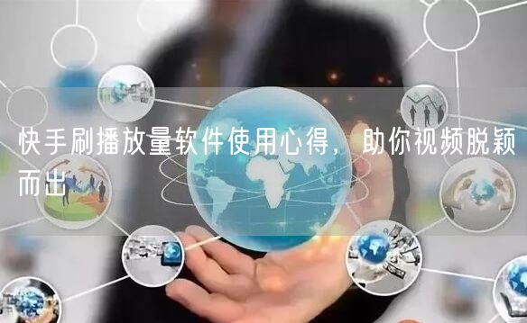 快手刷播放量软件使用心得，助你视频脱颖而出