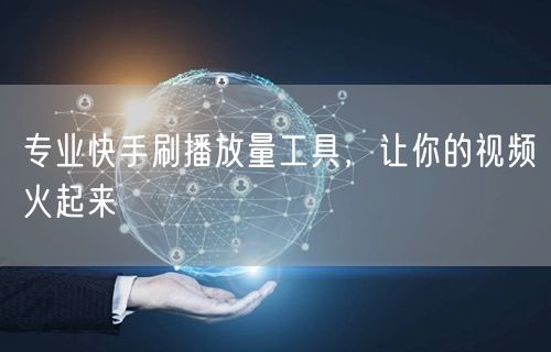 专业快手刷播放量工具，让你的视频火起来
