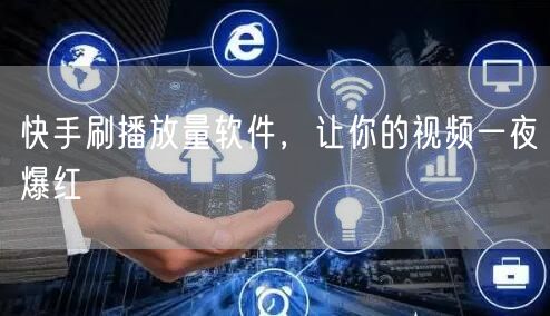 快手刷播放量软件，让你的视频一夜爆红