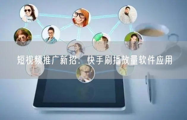 短视频推广新招：快手刷播放量软件应用