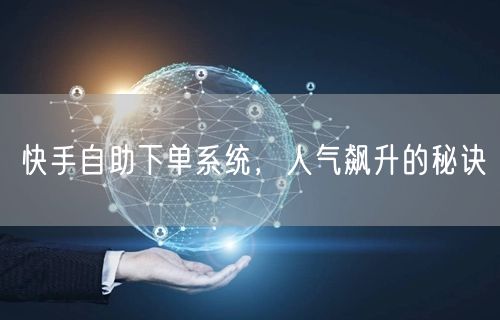 快手自助下单系统，人气飙升的秘诀