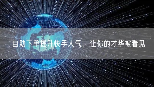 自助下单提升快手人气，让你的才华被看见
