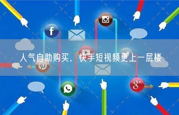 人气自助购买，快手短视频更上一层楼