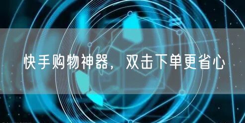 快手购物神器，双击下单更省心