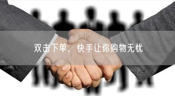 双击下单，快手让你购物无忧