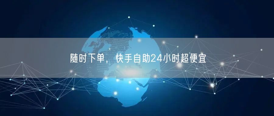 随时下单，快手自助24小时超便宜