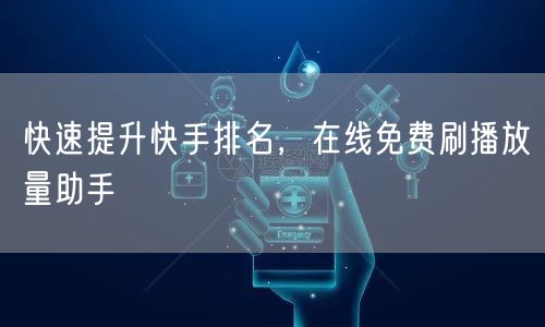 快速提升快手排名，在线免费刷播放量助手