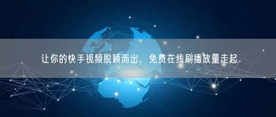 让你的快手视频脱颖而出，免费在线刷播放量走起