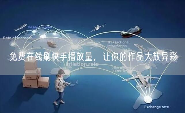 免费在线刷快手播放量，让你的作品大放异彩