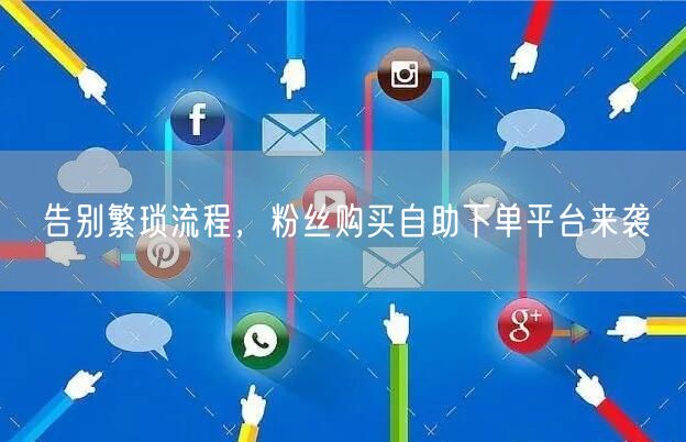 告别繁琐流程，粉丝购买自助下单平台来袭