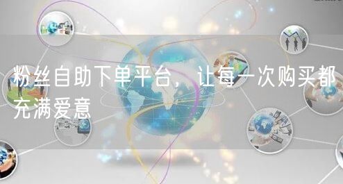 粉丝自助下单平台，让每一次购买都充满爱意