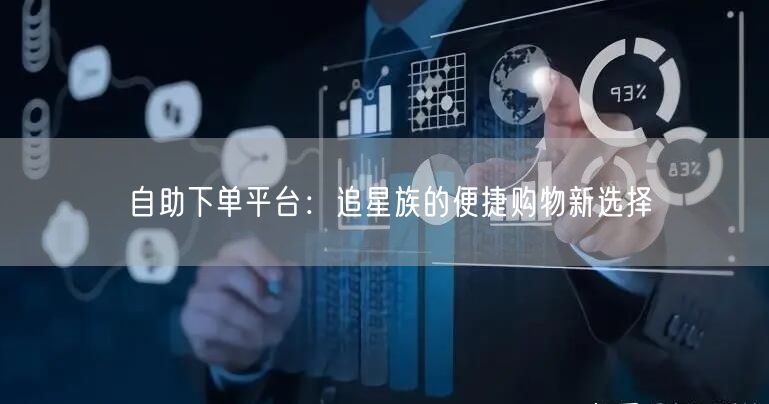 自助下单平台：追星族的便捷购物新选择