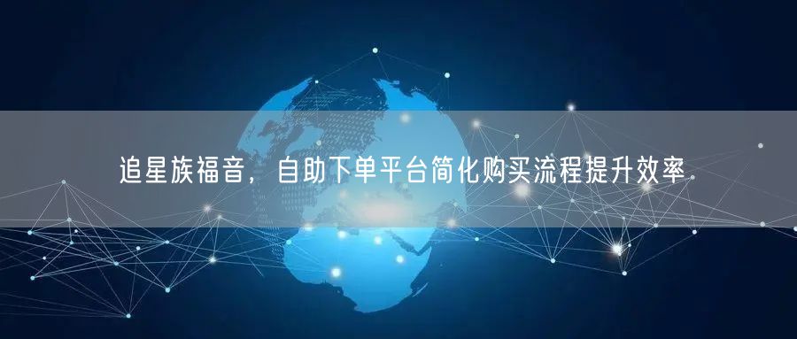追星族福音，自助下单平台简化购买流程提升效率