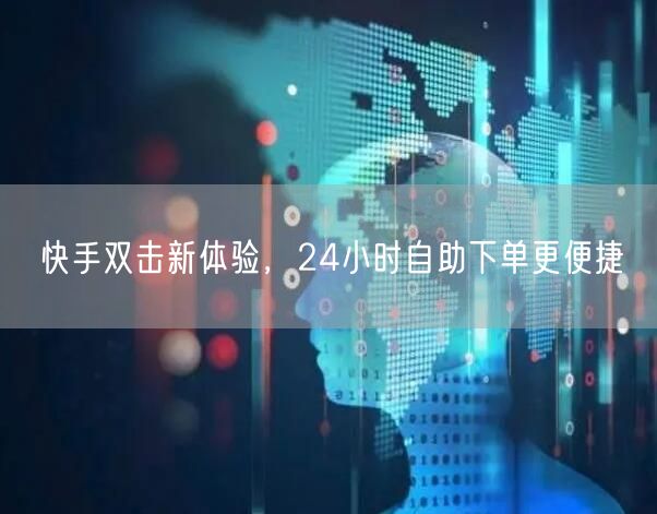 快手双击新体验，24小时自助下单更便捷