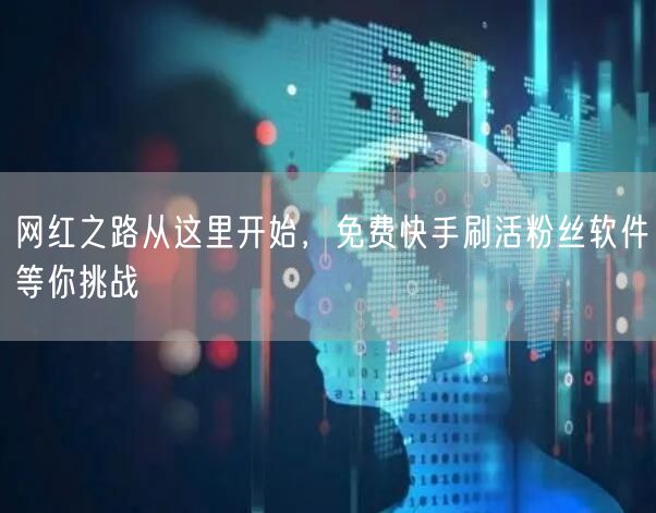 网红之路从这里开始，免费快手刷活粉丝软件等你挑战