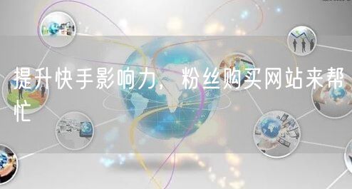 提升快手影响力，粉丝购买网站来帮忙