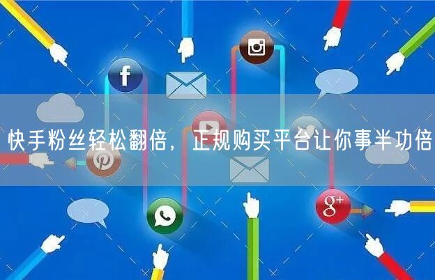 快手粉丝轻松翻倍，正规购买平台让你事半功倍