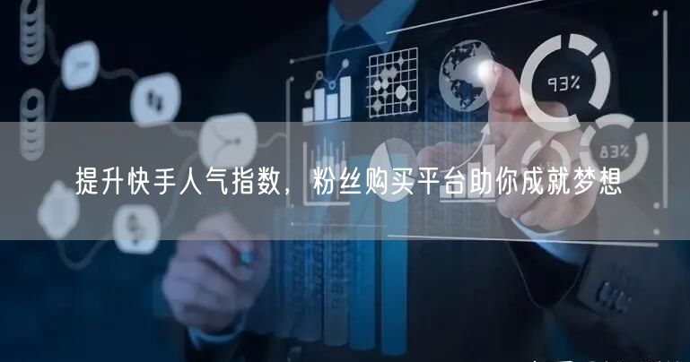 提升快手人气指数，粉丝购买平台助你成就梦想
