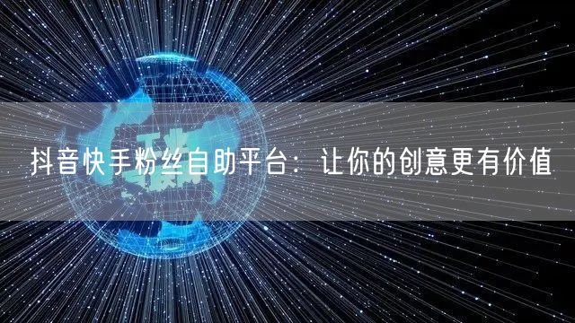 抖音快手粉丝自助平台：让你的创意更有价值
