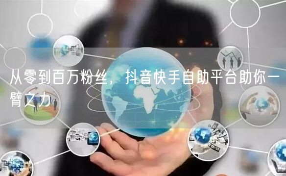 从零到百万粉丝，抖音快手自助平台助你一臂之力
