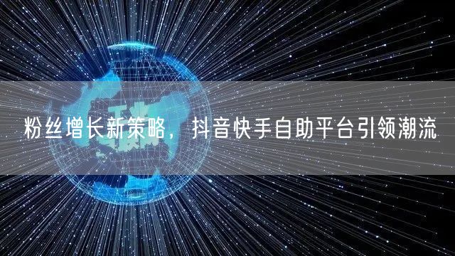 粉丝增长新策略，抖音快手自助平台引领潮流