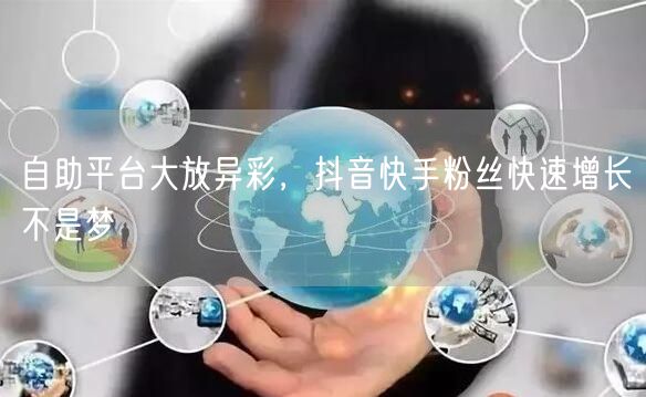 自助平台大放异彩，抖音快手粉丝快速增长不是梦