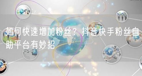 如何快速增加粉丝？抖音快手粉丝自助平台有妙招