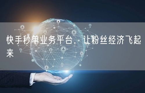 快手秒单业务平台，让粉丝经济飞起来