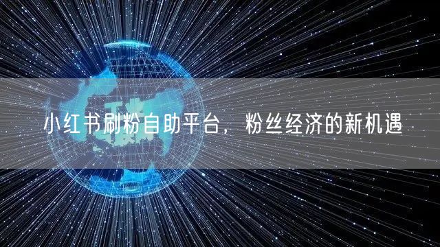 小红书刷粉自助平台，粉丝经济的新机遇