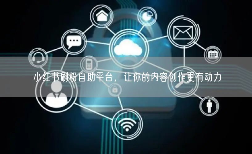 小红书刷粉自助平台，让你的内容创作更有动力