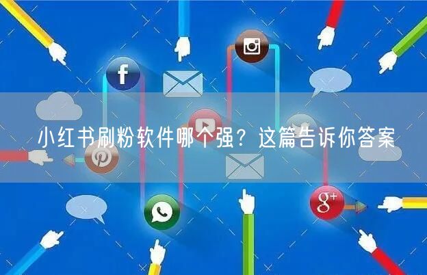 小红书刷粉软件哪个强？这篇告诉你答案